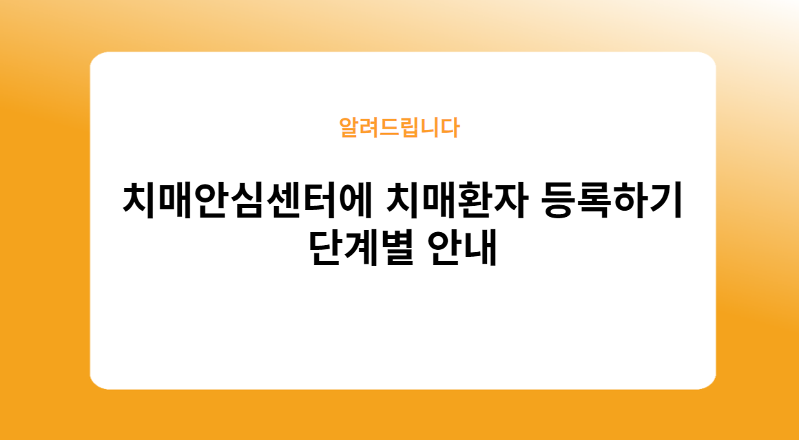 치매안심센터에 치매환자 등록하기: 단계별 안내