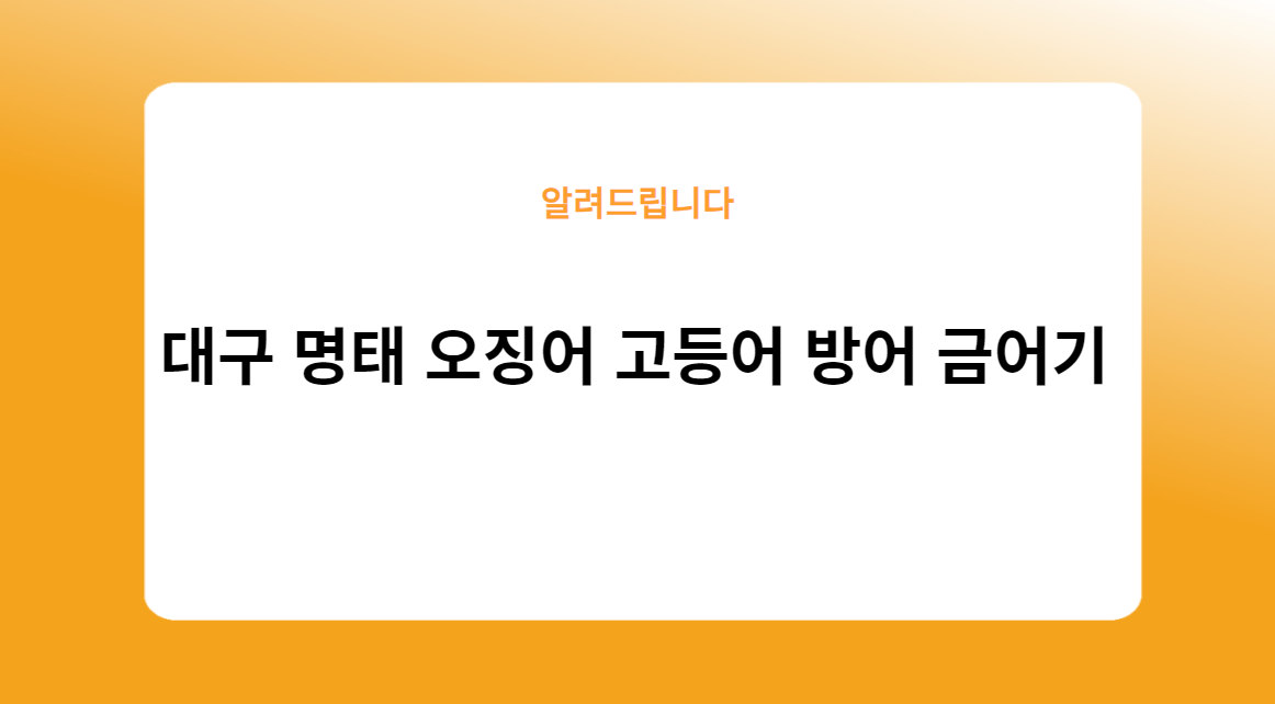 대구 명태 오징어 고등어 방어 금어기