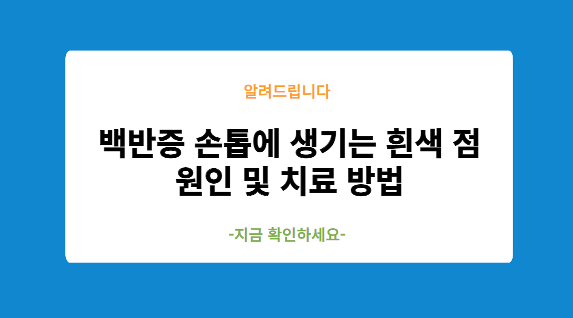 백반증 손톱에 생기는 흰색 점 원인 및 치료 방법