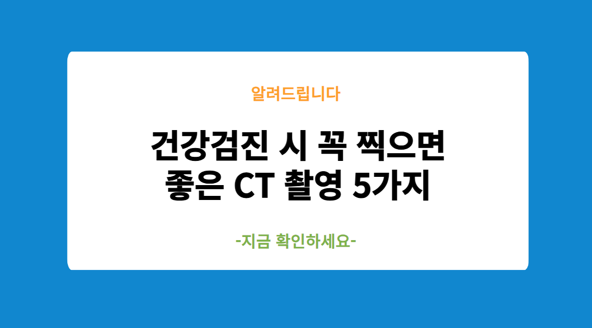 건강검진 시 꼭 찍으면 좋은 CT 촬영 5가지